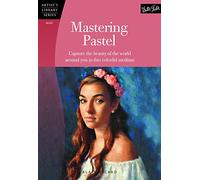 Mastering Pastel: Capture the beauty of the world around you in this colorful medium (Artist's Library)