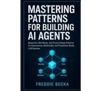 MASTERING PATTERNS FOR BUILDING AI AGENTS: BLUEPRINTS, WORKFLOWS, AND PROVEN DESIGN PATTERNS FOR AUTONOMOUS, MULTIMODAL, AND PRODUCTION-READY LLM SYSTEMS