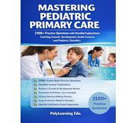 Mastering Pediatric Primary Care: 2100+ Practice Questions with Detailed Explanations Covering Growth, Development, Health Promotion, and Pediatric Disorders