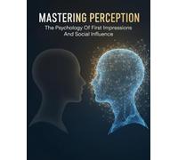 Mastering Perception: The Psychology Of First Impressions And Social Influence