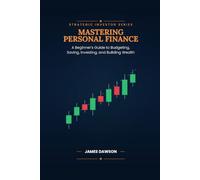 Mastering Personal Finance: A Beginner’s Guide to Budgeting, Saving, Investing, and Building Wealth