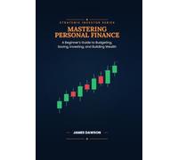 Mastering Personal Finance: A Beginner’s Guide to Budgeting, Saving, Investing, and Building Wealth