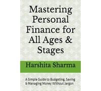 Mastering Personal Finance for All Ages & Stages: A Simple Guide to Budgeting, Saving & Managing Money Without Jargon