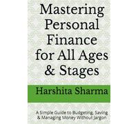Mastering Personal Finance for All Ages & Stages: A Simple Guide to Budgeting, Saving & Managing Money Without Jargon