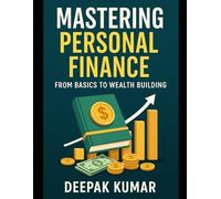 Mastering Personal Finance: From Basics to Wealth Building: A Step-by-Step Guide to Financial Freedom and Security