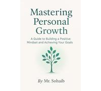 Mastering Personal Growth: A Guide to Building a Positive Mindset and Achieving Your Goals