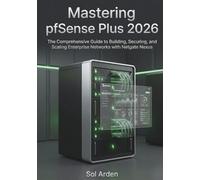 Mastering pfSense Plus 2026: The Comprehensive Guide to Building, Securing, and Scaling Enterprise Networks with Netgate Nexus