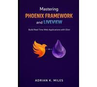 Mastering Phoenix Framework and LiveView: Build Real-Time Web Applications with Elixir
