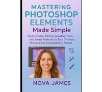 Mastering Photoshop Elements Made Simple: Step-by-Step Editing, Creative Tools, and Smart Features to Turn Ordinary Pictures into Extraordinary Photos (Graphic Tools)