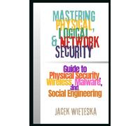Mastering Physical, Logical & Network Security: Guide to Physical Security, Wireless, Malware, and Social Engineering (Cybersecurity Mastery Series)