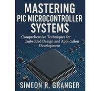 Mastering PIC Microcontroller Systems: Comprehensive Techniques for Embedded Design and Application Development (Digital Learning and Tutorials Made Easy for Beginners)