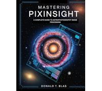 MASTERING PIXINSIGHT: A complete guide to astrophotography image processing