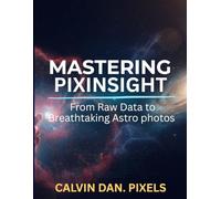 Mastering PixInsight: From Raw Data Breathtaking Astrophotos