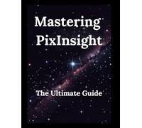 Mastering PixInsight: The Ultimate Guide