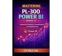 MASTERING PL-300 POWER BI (Volume -2): Advanced Analytics, Visualization, and Deployment (Power BI PL-300)