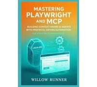 Mastering Playwright and MCP: Building Context-Aware AI Agents with Protocol-Driven Automation: A Comprehensive Guide to JSON-RPC 2.0 Standardization, ... Developer's Guide to AI-Enhanced Automation)