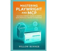 Mastering Playwright and MCP: Building Context-Aware AI Agents with Protocol-Driven Automation: A Comprehensive Guide to JSON-RPC 2.0 Standardization, ... Developer's Guide to AI-Enhanced Automation)