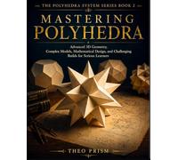 Mastering Polyhedra: Advanced 3D Geometry, Complex Models, Mathematical Design, and Challenging Builds for Serious Learners (The Polyhedra System)