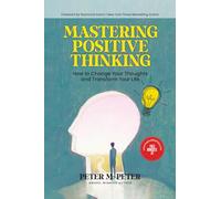 Mastering Positive Thinking: How to Change Your Thoughts and Transform Your Life
