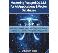 Mastering PostgreSQL 18.3 for AI Applications and Vector Databases: Building Embedding Pipelines, Semantic Search Engines, and Scalable Intelligent Data Systems (Vector Dev series)