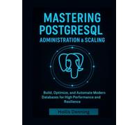 Mastering PostgreSQL Administration & Scaling: Build, Optimize, and Automate Modern Databases for High Performance and Resilience