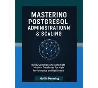 Mastering PostgreSQL Administration & Scaling: Build, Optimize, and Automate Modern Databases for High Performance and Resilience