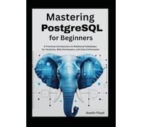 Mastering PostgreSQL for Beginners: A Practical Introduction to Relational Databases for Students, Web Developers, and Data Enthusiasts