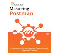 Mastering Postman: A Comprehensive Guide to Building End-to-End APIs with Testing, Integration and Automation