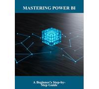 Mastering Power Bi: A Beginner'S Step-By-Step Guide