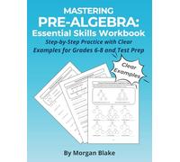 Mastering Pre-Algebra: Essential Skills Workbook: Step-by-Step Practice with Clear Examples for Grades 6-8 and Test Prep