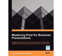 Mastering Prezi for Business Presentations: Engage Your Audience Visually With Stunning Prezi Presentation Designs and Be the Envy of Your Colleagues Who Use Powerpoint