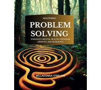 Mastering Problem Solving, Enhances Mental Health, Personal Growth, and Resilience. (A Holistic Wellness Journey)