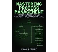 Mastering Process Management: Multithreading, IPC, and Concurrent Programming on Linux (Practical Application Engineering for Linux)