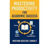 Mastering Productivity For Academic Excellence: A Practical Guide for Focus, Efficiency & Better Academic Grades