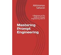 Mastering Prompt Engineering: A Beginner-to-Pro Guide to Prompt Engineering with AI - Learn to Write Powerful Prompts, Boost Productivity, and Unlock Creativity