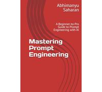 Mastering Prompt Engineering: A Beginner-to-Pro Guide to Prompt Engineering with AI - Learn to Write Powerful Prompts, Boost Productivity, and Unlock Creativity