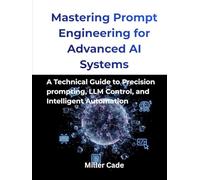 Mastering Prompt Engineering for Advanced AI Systems: A Technical guide to Precision Prompting, LLM Control and Intelligent Automation