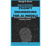 Mastering Prompt Engineering for AI Models: Unlock Proven Strategies for Generating Accurate, Consistent Outputs and Boosting AI Performance Faster ... Perplexity AI & the Future of Smart Tools)