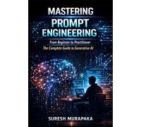 Mastering Prompt Engineering: From Beginner to Practitioner: The Complete Guide to Generative AI and Real-World Applications