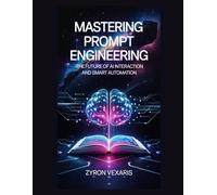 Mastering Prompt Engineering: The Future of AI Interaction and Smart Automation: 10 (AI Prompting Secrets: Unlocking Creativity, Automation, and Efficiency)