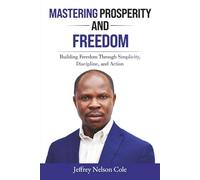 MASTERING PROSPERITY AND FREEDOM: BUILDING FREEDOM THROUGH SIMPLICITY, DISCIPLINE, AND ACTION