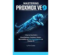 MASTERING PROXMOX VE 9: A STEP-BY-STEP GUIDE TO VIRTUAL MACHINES, CONTAINERS, CLUSTERS, HIGH AVAILABILITY, AND SMART HOME INTEGRATION WITH PROXMOX VE