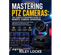 Mastering PTZ Cameras: The Complete Beginner’s Guide to Remote Camera Operation (2026 Edition): A Step-by-Step System for Camera Setup, OBS Studio, ... and Professional Multi-Camera Production