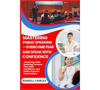 MASTERING PUBLIC SPEAKING - OVERCOME FEAR AND SPEAK WITH CONFIDENCE: Mastering Public Speaking: Conquer Fear, Build Confidence, and Deliver Powerful Presentations
