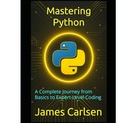 Mastering Python: A Complete Journey from Basics to Expert-Level Coding
