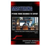 MASTERING PYTHON: FROM BEGINNER TO EXPERT: A Step-by-Step Guide to Building Applications with Python