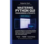 MASTERING PYTHON GUI PROGRAMMING & PROJECTS: A COMPLETE BEGINNER-TO-PRO GUIDE TO BUILDING MODERN CROSS-PLATFORM DESKTOP APPLICATIONS WITH TKINTER, PYQT6, CUSTOMTKINTER & 50+ REAL-WORLD PROJECTS