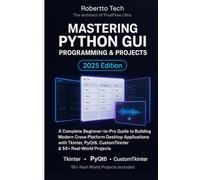 MASTERING PYTHON GUI PROGRAMMING & PROJECTS: A COMPLETE BEGINNER-TO-PRO GUIDE TO BUILDING MODERN CROSS-PLATFORM DESKTOP APPLICATIONS WITH TKINTER, PYQT6, CUSTOMTKINTER & 50+ REAL-WORLD PROJECTS