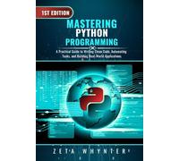 Mastering Python Programming: A Practical Guide to Writing Clean Code, Automating Tasks, and Building Real-World Applications