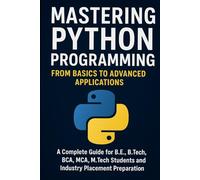 Mastering Python Programming: A University Student’s Guide: From Fundamentals to Advanced Applications for Computer Science, Engineering, and Data Science Students
